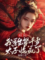 灭门后，我重生攀千岁太子悔疯了最新章节