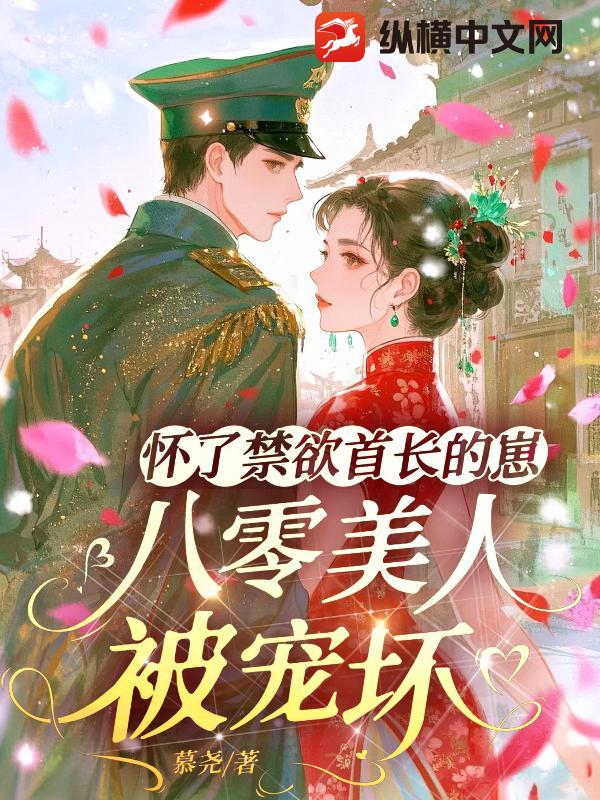 怀了禁欲首长的崽，八零美人被宠坏最新章节