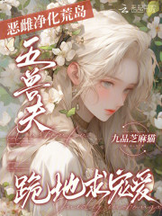 恶雌净化荒岛，五兽夫跪地求宠爱最新章节