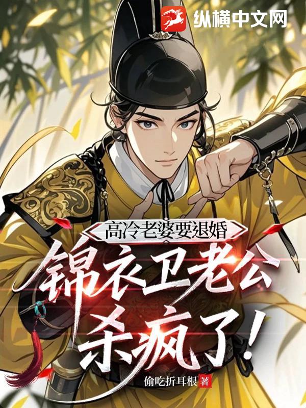 高冷老婆要退婚，锦衣卫老公杀疯了最新章节