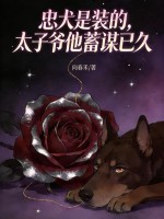 忠犬是装的，太子爷他蓄谋已久最新章节