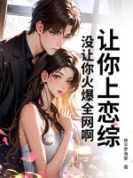让你上恋综，没让你火爆全网啊！最新章节