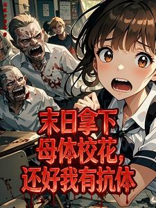 末日拿下母体校花，还好我有抗体最新章节