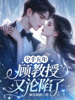 分手五年，顾教授又沦陷了最新章节