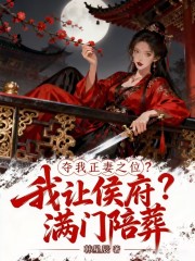 夺我正妻之位，我让侯爷满门陪葬最新章节