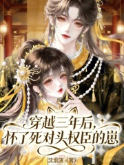 穿越三年后，怀了死对头权臣的崽最新章节