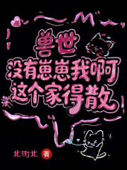 兽世：没有崽崽我啊！这个家得散最新章节