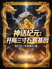 神话纪元：开局三寸石猴基因最新章节