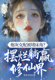 炮灰女配被堵床角？摆烂躺赢修仙界最新章节