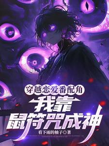 穿越恋爱番配角？我靠鼠符咒成神最新章节