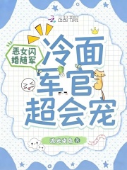 恶女闪婚随军，冷面军官超会宠最新章节