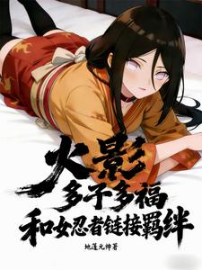 火影：多子多福和女忍者链接羁绊最新章节