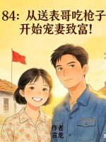 84：从送表哥吃枪子，开始宠妻致富！最新章节