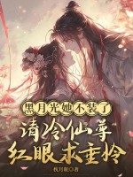 黑月光她不装了，清冷仙尊眼红求垂怜最新章节