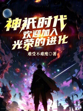 神祇时代：欢迎加入光荣的进化最新章节