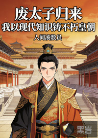 废太子归来，我以现代知识铸不朽皇朝最新章节