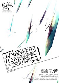 [军文]恐男症当你妹的兵！最新章节