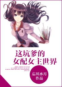 这坑爹的女配女主世界最新章节